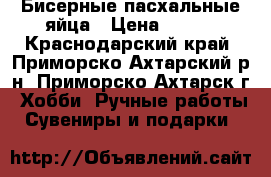 Бисерные пасхальные яйца › Цена ­ 700 - Краснодарский край, Приморско-Ахтарский р-н, Приморско-Ахтарск г. Хобби. Ручные работы » Сувениры и подарки   